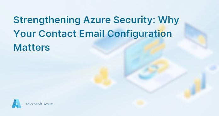 Strengthening Azure Security: Why Your Contact Email Configuration Matters