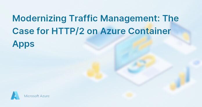 Modernizing Traffic Management: The Case for HTTP/2 on Azure Container Apps