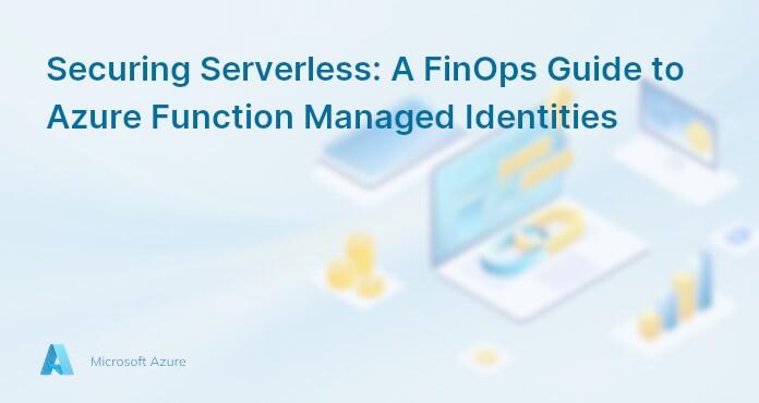 Securing Serverless: A FinOps Guide to Azure Function Managed Identities