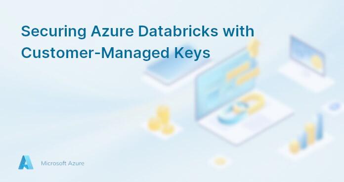 Securing Azure Databricks with Customer-Managed Keys