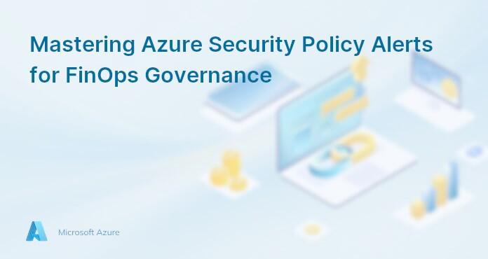 Mastering Azure Security Policy Alerts for FinOps Governance