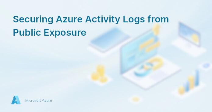 Securing Azure Activity Logs from Public Exposure