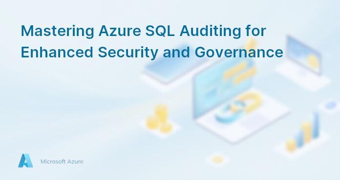 Mastering Azure SQL Auditing for Enhanced Security and Governance