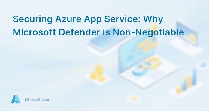 Securing Azure App Service: Why Microsoft Defender is Non-Negotiable