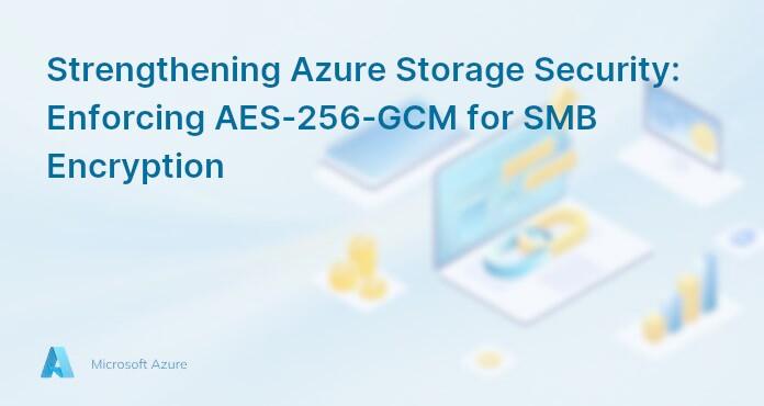 Strengthening Azure Storage Security: Enforcing AES-256-GCM for SMB Encryption