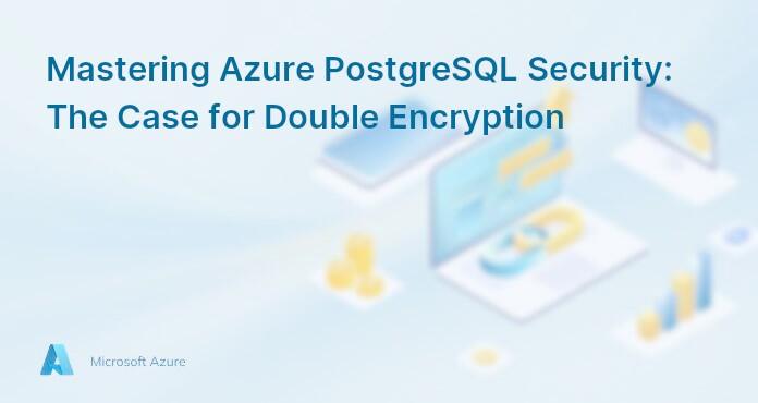 Mastering Azure PostgreSQL Security: The Case for Double Encryption