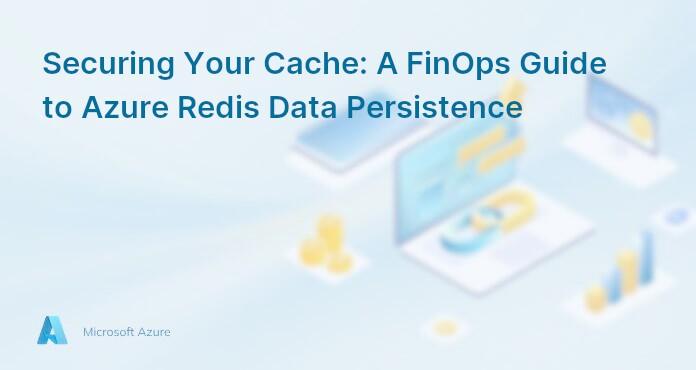 Securing Your Cache: A FinOps Guide to Azure Redis Data Persistence