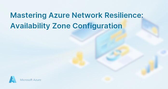 Mastering Azure Network Resilience: Availability Zone Configuration