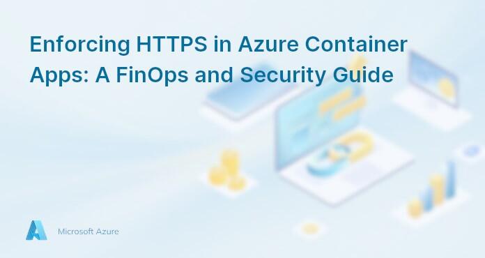 Enforcing HTTPS in Azure Container Apps: A FinOps and Security Guide