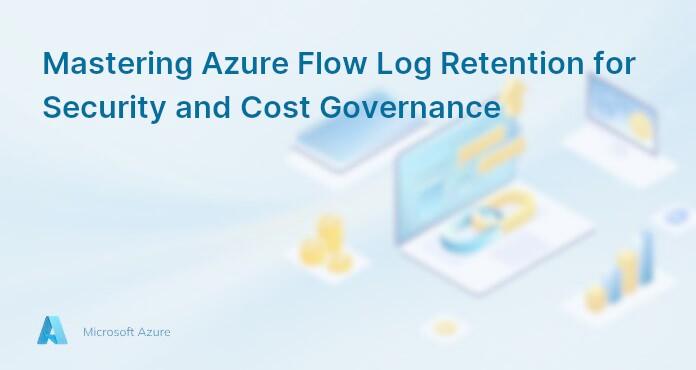 Mastering Azure Flow Log Retention for Security and Cost Governance