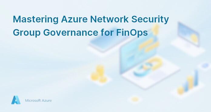 Mastering Azure Network Security Group Governance for FinOps