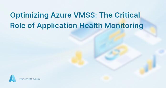 Optimizing Azure VMSS: The Critical Role of Application Health Monitoring