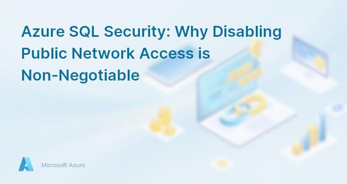 Azure SQL Security: Why Disabling Public Network Access is Non-Negotiable