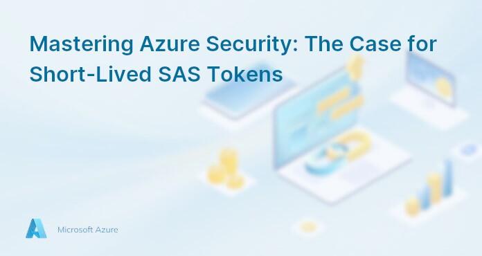 Mastering Azure Security: The Case for Short-Lived SAS Tokens