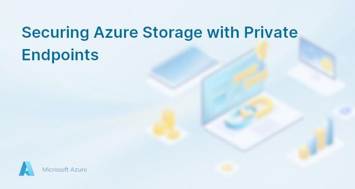 Securing Azure Storage with Private Endpoints
