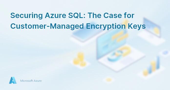 Securing Azure SQL: The Case for Customer-Managed Encryption Keys