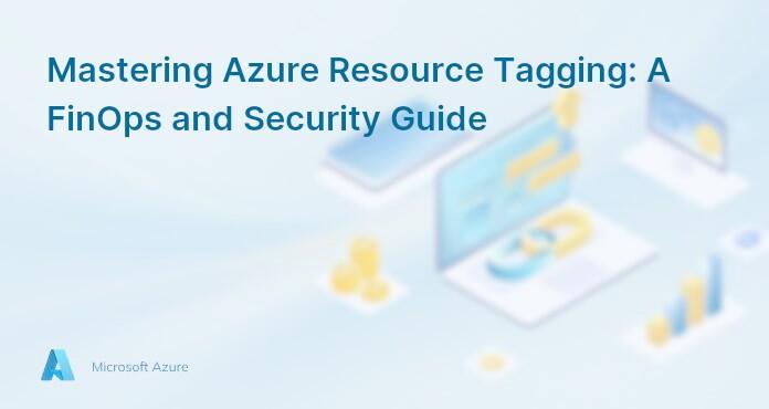Mastering Azure Resource Tagging: A FinOps and Security Guide