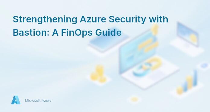 Strengthening Azure Security with Bastion: A FinOps Guide