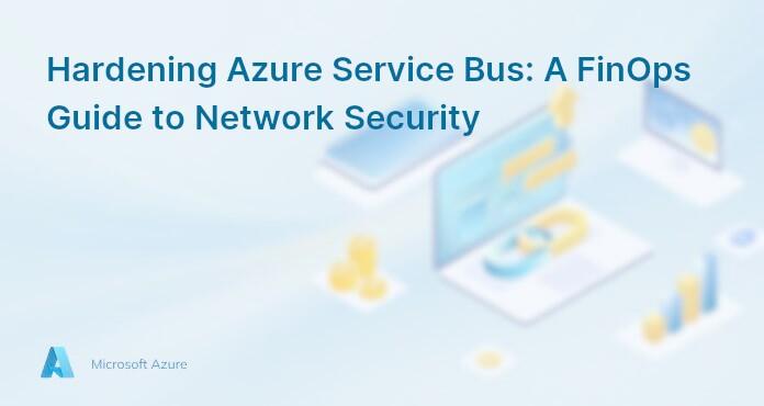 Hardening Azure Service Bus: A FinOps Guide to Network Security