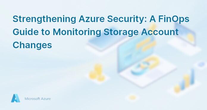 Strengthening Azure Security: A FinOps Guide to Monitoring Storage Account Changes