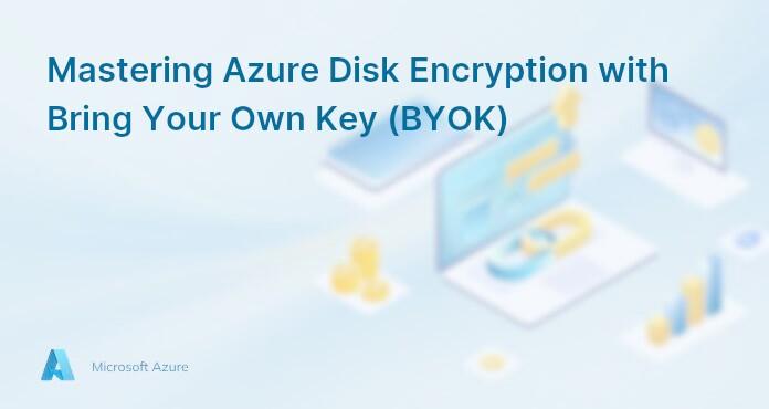 Mastering Azure Disk Encryption with Bring Your Own Key (BYOK)