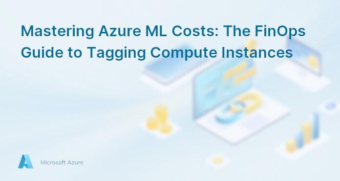 Mastering Azure ML Costs: The FinOps Guide to Tagging Compute Instances