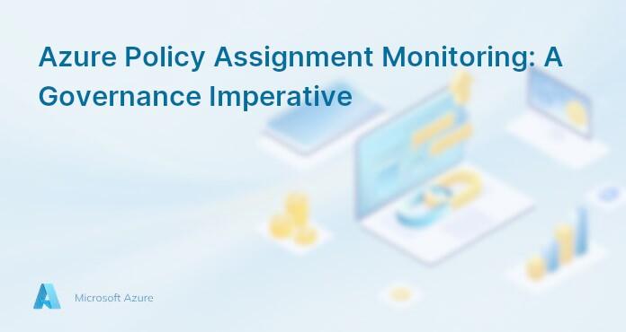Azure Policy Assignment Monitoring: A Governance Imperative