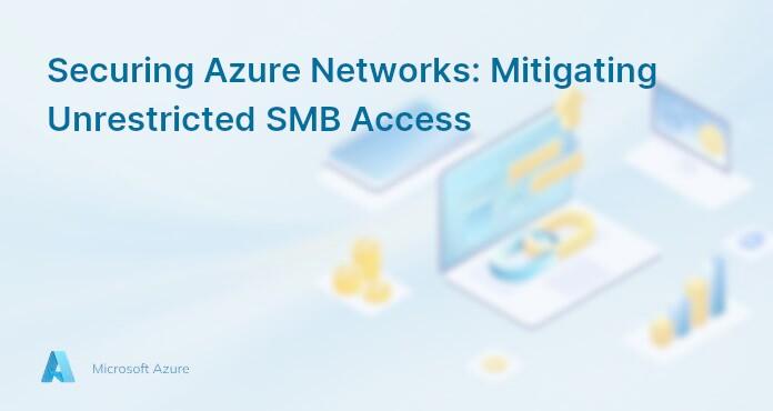 Securing Azure Networks: Mitigating Unrestricted SMB Access
