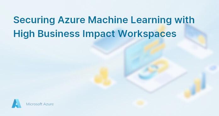 Securing Azure Machine Learning with High Business Impact Workspaces