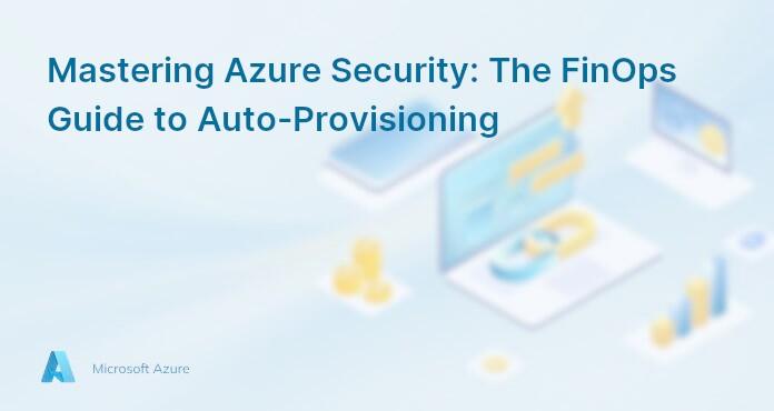 Mastering Azure Security: The FinOps Guide to Auto-Provisioning
