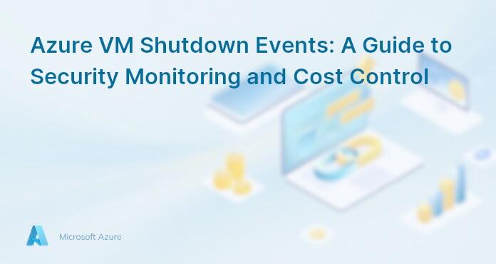Azure VM Shutdown Events: A Guide to Security Monitoring and Cost Control