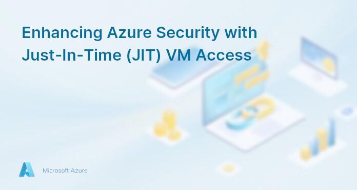 Enhancing Azure Security with Just-In-Time (JIT) VM Access