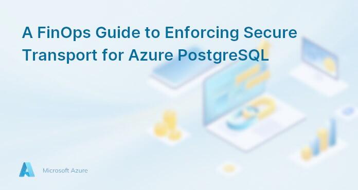A FinOps Guide to Enforcing Secure Transport for Azure PostgreSQL