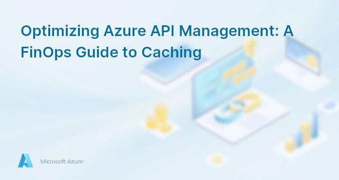 Optimizing Azure API Management: A FinOps Guide to Caching