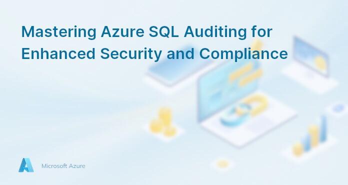 Mastering Azure SQL Auditing for Enhanced Security and Compliance