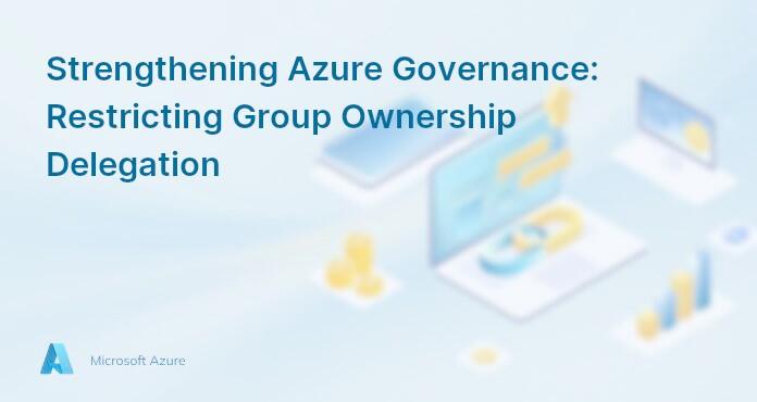 Strengthening Azure Governance: Restricting Group Ownership Delegation