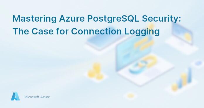 Mastering Azure PostgreSQL Security: The Case for Connection Logging
