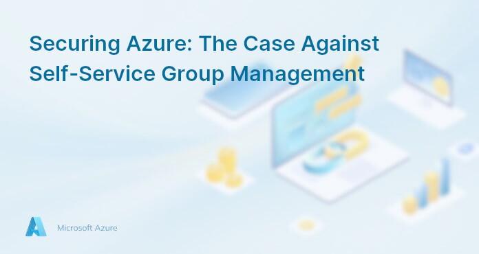 Securing Azure: The Case Against Self-Service Group Management