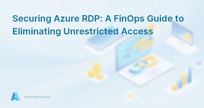 Securing Azure RDP: A FinOps Guide to Eliminating Unrestricted Access