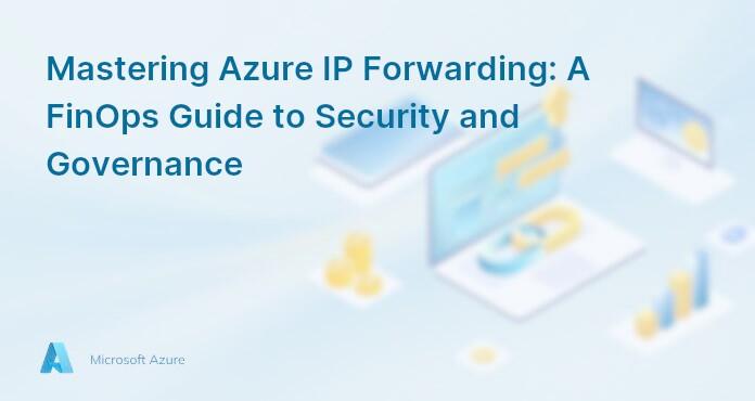Mastering Azure IP Forwarding: A FinOps Guide to Security and Governance