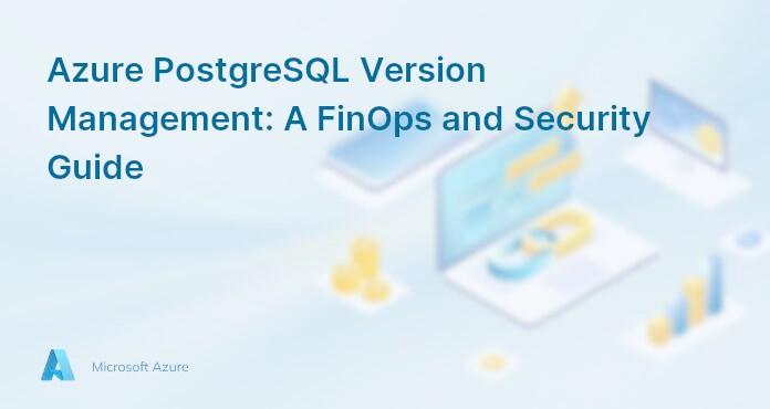 Azure PostgreSQL Version Management: A FinOps and Security Guide