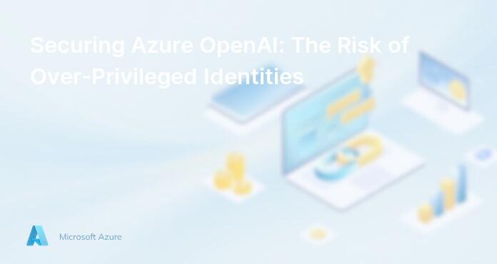 Securing Azure OpenAI: The Risk of Over-Privileged Identities