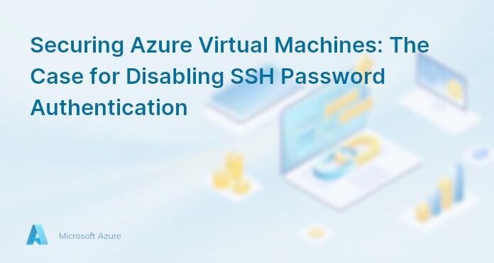 Securing Azure Virtual Machines: The Case for Disabling SSH Password Authentication