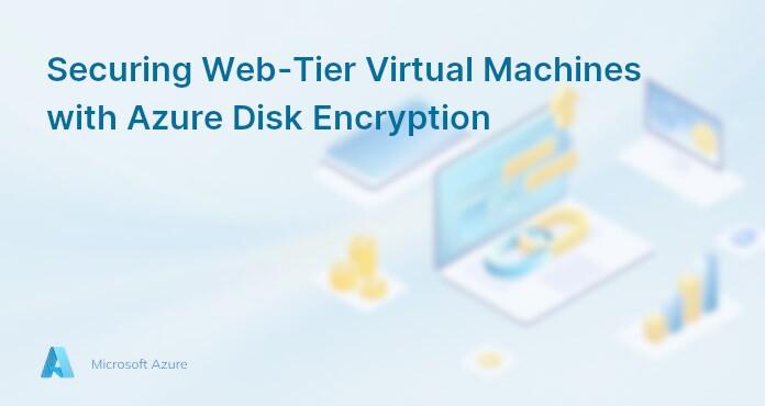 Securing Web-Tier Virtual Machines with Azure Disk Encryption