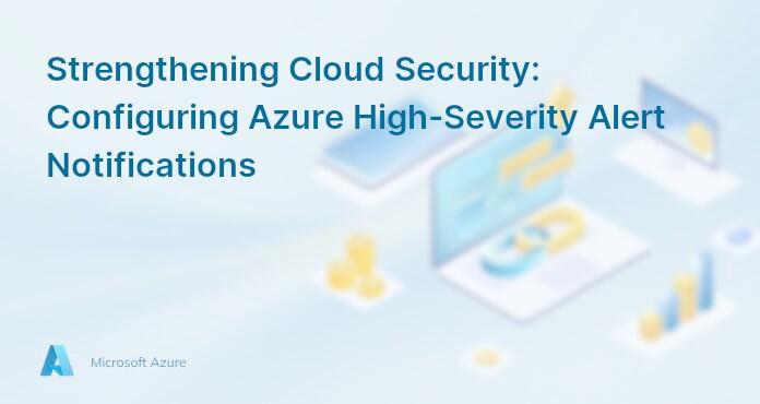 Strengthening Cloud Security: Configuring Azure High-Severity Alert Notifications