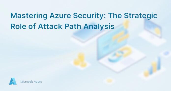 Mastering Azure Security: The Strategic Role of Attack Path Analysis