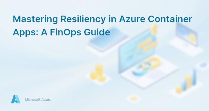 Mastering Resiliency in Azure Container Apps: A FinOps Guide