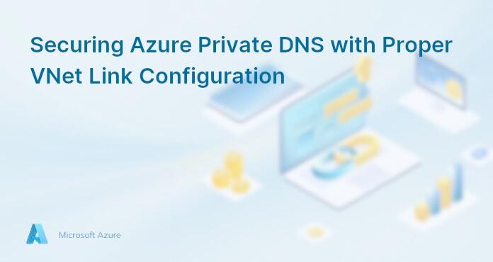 Securing Azure Private DNS with Proper VNet Link Configuration