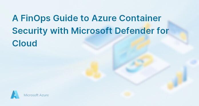 A FinOps Guide to Azure Container Security with Microsoft Defender for Cloud