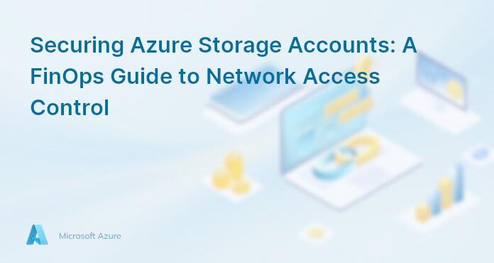 Securing Azure Storage Accounts: A FinOps Guide to Network Access Control